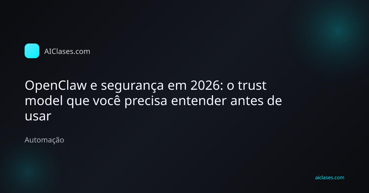 Capa editorial do artigo OpenClaw e segurança em 2026: o trust model que você precisa entender antes de usar na categoria Automação do AulasDeIA.com