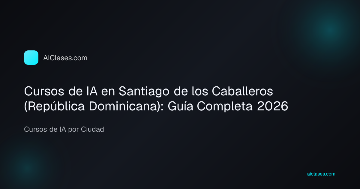Cursos de IA en Santiago de los Caballeros (República Dominicana): Guía Completa 2026