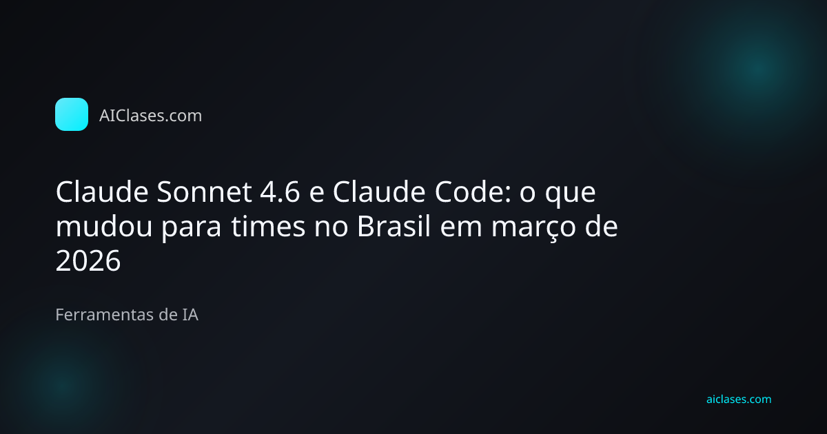 Capa editorial do artigo Claude Sonnet 4.6 e Claude Code: o que mudou para times no Brasil em março de 2026 na categoria Ferramentas de IA do AulasDeIA.com
