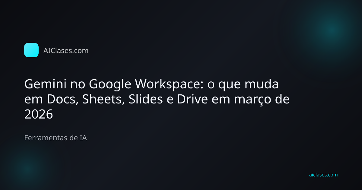 Capa editorial do artigo Gemini no Google Workspace: o que muda em Docs, Sheets, Slides e Drive em março de 2026 na categoria Ferramentas de IA do AulasDeIA.com