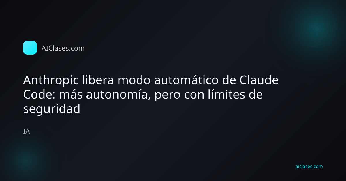 Anthropic libera modo automático de Claude Code: más autonomía, pero con límites de seguridad