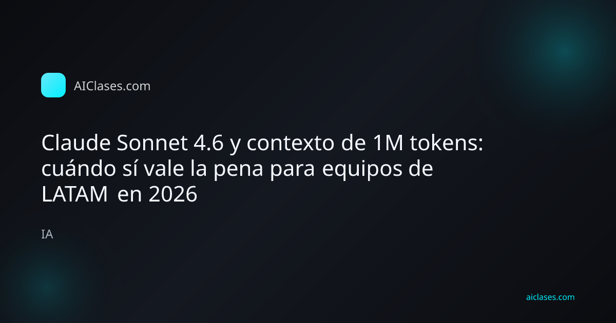 Claude Sonnet 4.6 y contexto de 1M tokens: cuándo sí vale la pena para equipos de LATAM en 2026