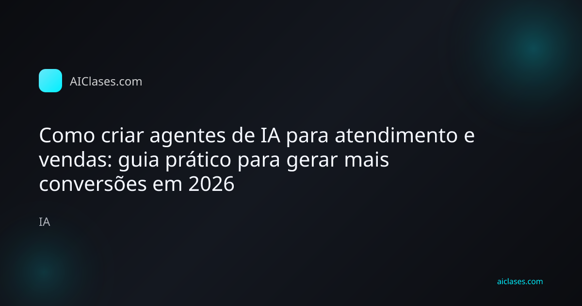 Capa editorial do artigo Como criar agentes de IA para atendimento e vendas: guia prático para gerar mais conversões em 2026 na categoria IA do AulasDeIA.com