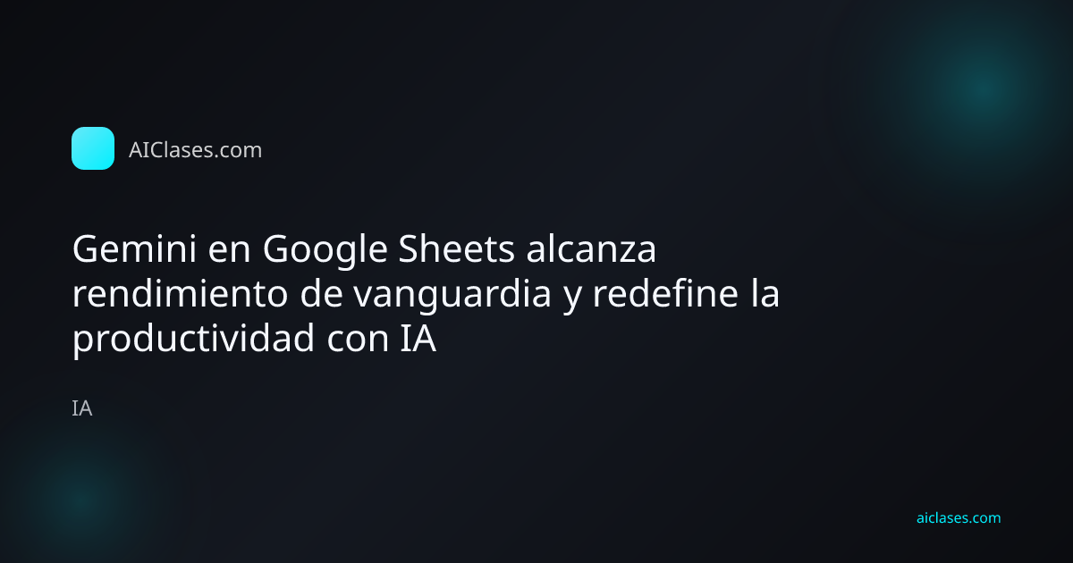 Gemini en Google Sheets alcanza rendimiento de vanguardia y redefine la productividad con IA