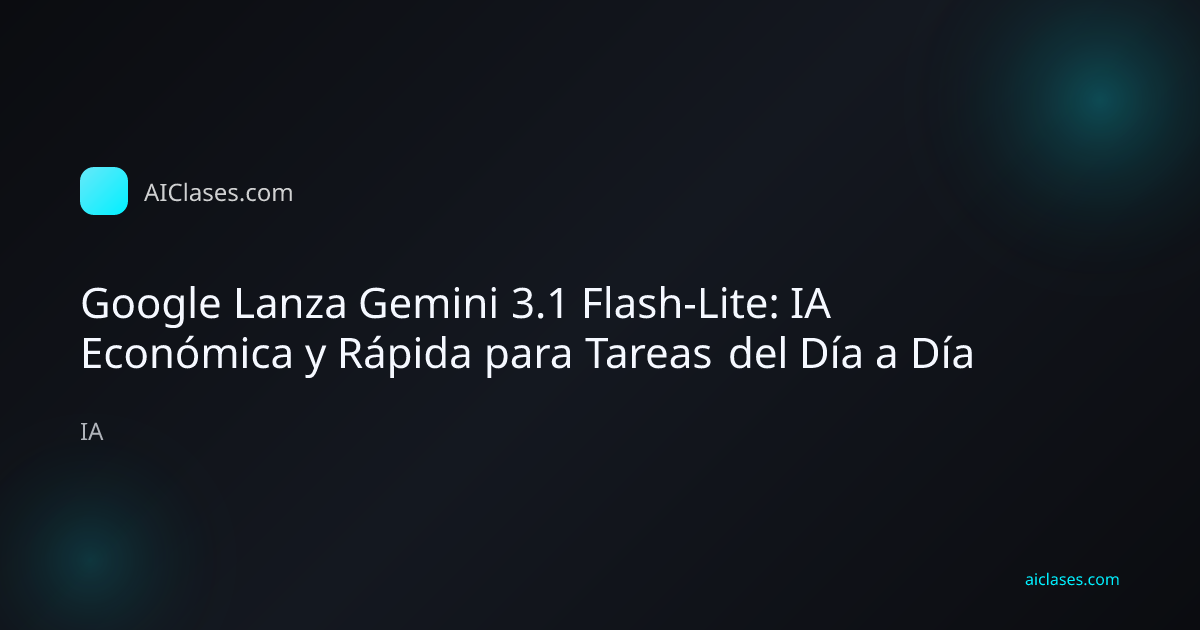Google Lanza Gemini 3.1 Flash-Lite: IA Económica y Rápida para Tareas del Día a Día