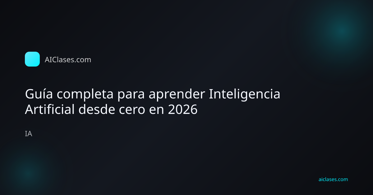 Guía completa para aprender Inteligencia Artificial desde cero en 2026