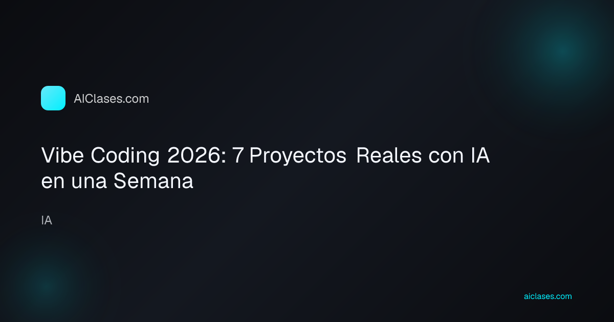 Vibe Coding 2026: 7 Proyectos Reales con IA en una Semana