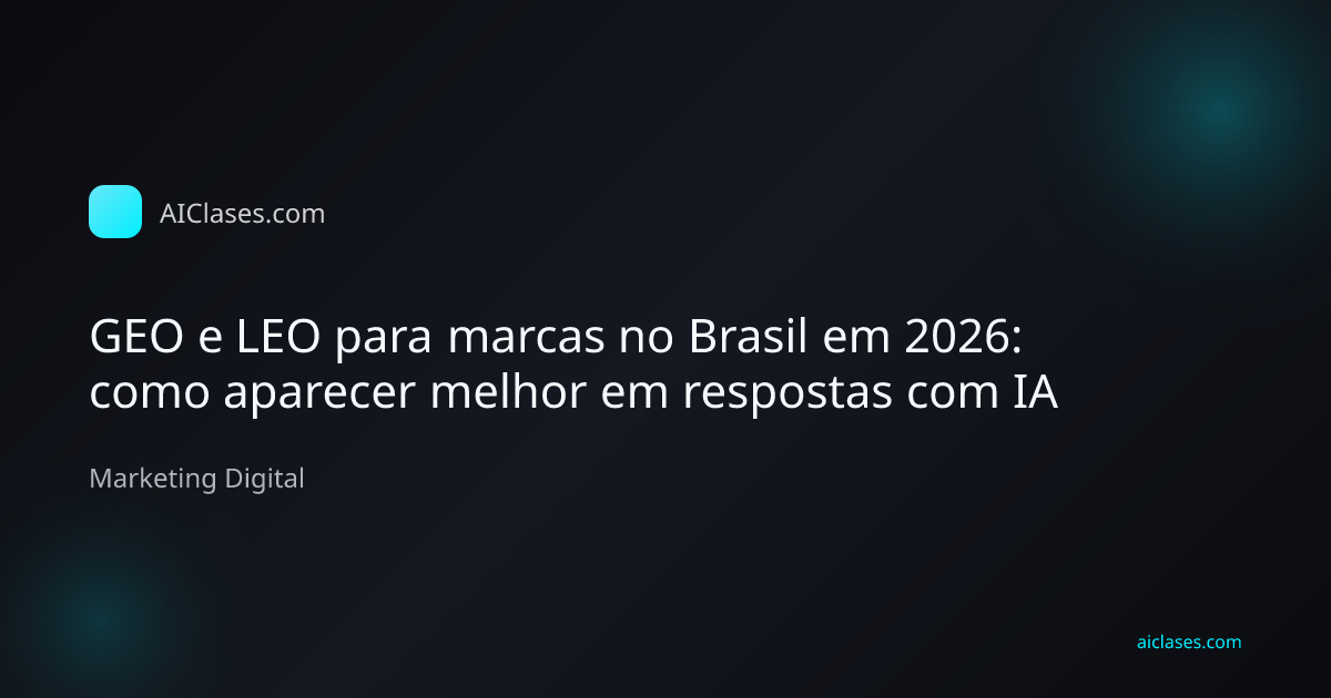 GEO e LEO para marcas no Brasil em 2026: como aparecer melhor em respostas com IA