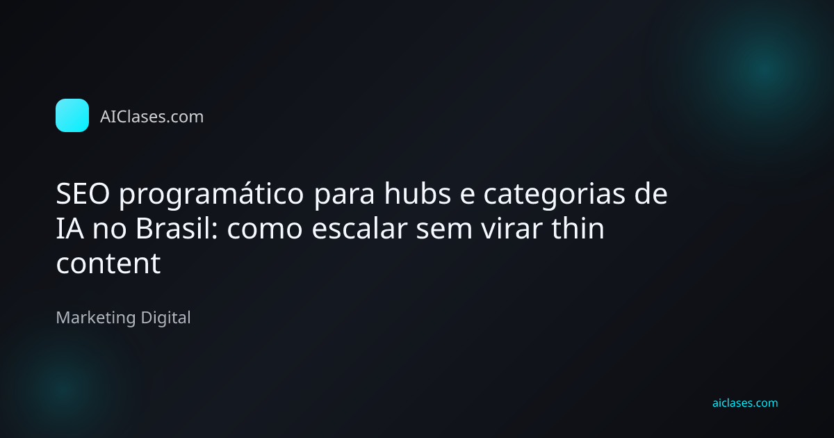SEO programático para hubs e categorias de IA no Brasil: como escalar sem virar thin content