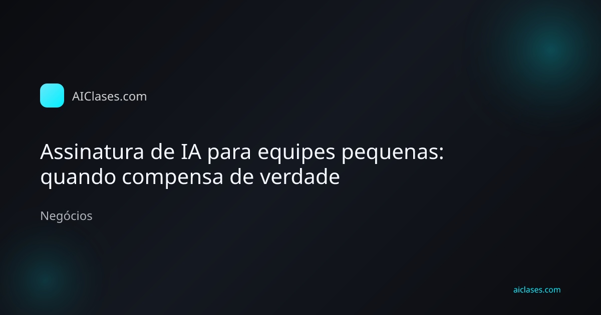 Capa editorial do artigo Assinatura de IA para equipes pequenas: quando compensa de verdade na categoria Negócios do AulasDeIA.com